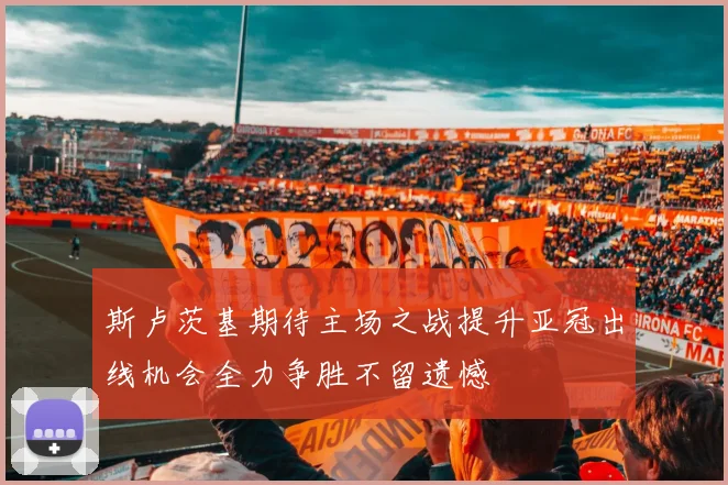斯卢茨基期待主场之战提升亚冠出线机会全力争胜不留遗憾
