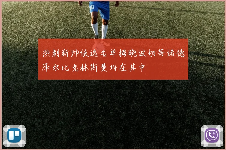 热刺新帅候选名单揭晓波切蒂诺德泽尔比克林斯曼均在其中