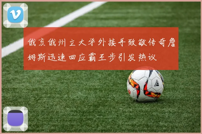 俄亥俄州立大学外接手致敬传奇詹姆斯迅速回应霸王步引发热议