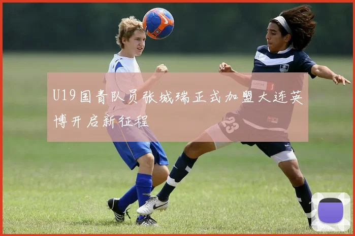 U19国青队员张城瑞正式加盟大连英博开启新征程