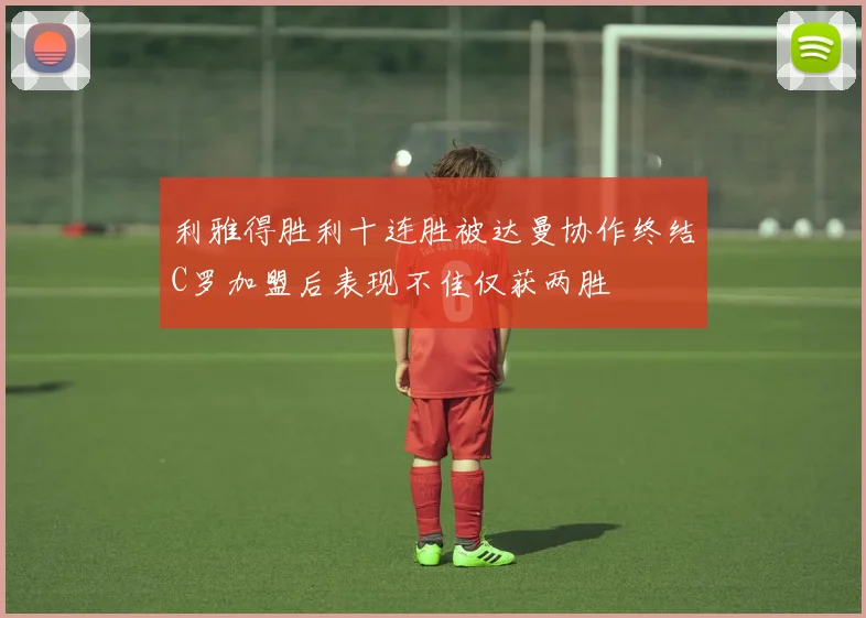 利雅得胜利十连胜被达曼协作终结C罗加盟后表现不佳仅获两胜