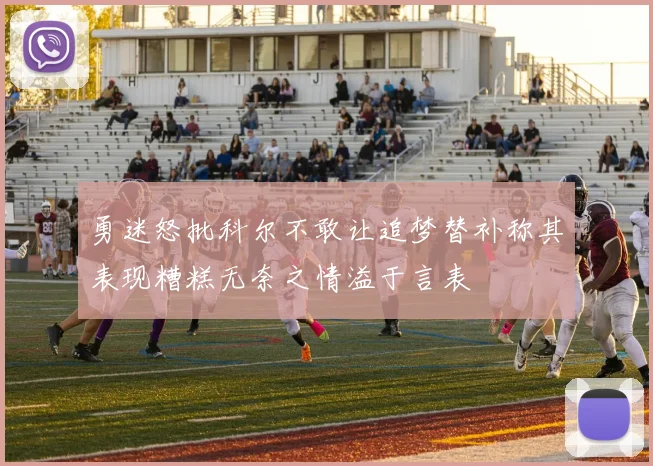 勇迷怒批科尔不敢让追梦替补称其表现糟糕无奈之情溢于言表
