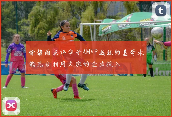 徐静雨点评华子AMVP成就约基奇未能充分利用文班的全力投入