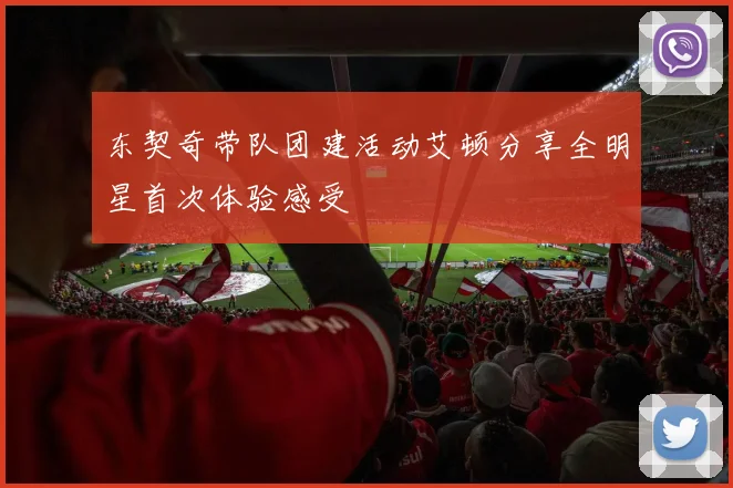 东契奇带队团建活动艾顿分享全明星首次体验感受