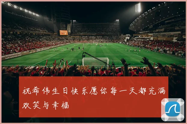 祝希伟生日快乐愿你每一天都充满欢笑与幸福