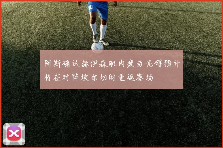 阿斯确认赫伊森肌肉疲劳无碍预计将在对阵埃尔切时重返赛场