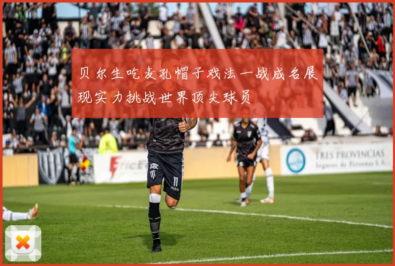 贝尔生吃麦孔帽子戏法一战成名展现实力挑战世界顶尖球员