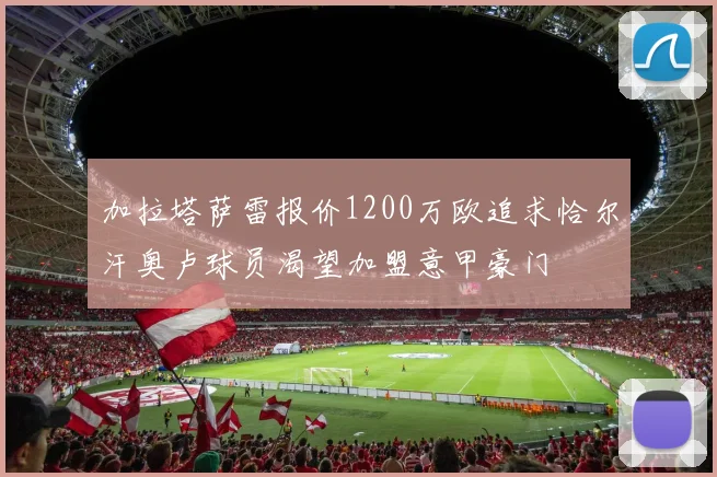 加拉塔萨雷报价1200万欧追求恰尔汗奥卢球员渴望加盟意甲豪门