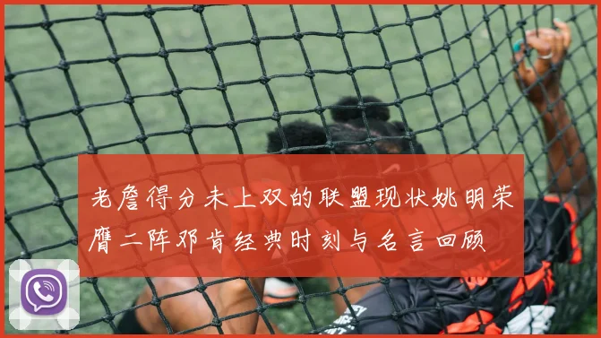 老詹得分未上双的联盟现状姚明荣膺二阵邓肯经典时刻与名言回顾